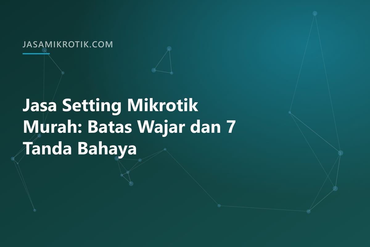 Jasa Setting Mikrotik Murah: Batas Wajar dan 7 Tanda Bahaya