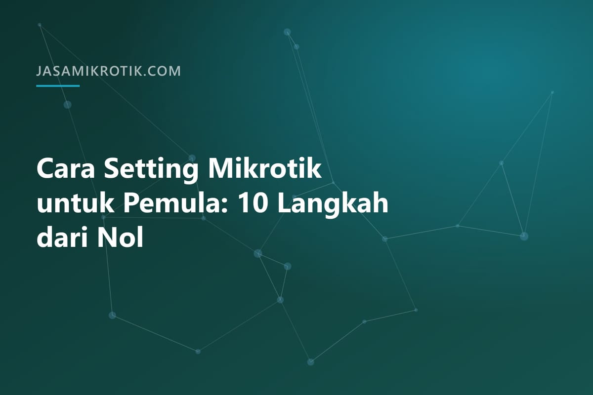 Cara Setting Mikrotik untuk Pemula: 10 Langkah dari Nol