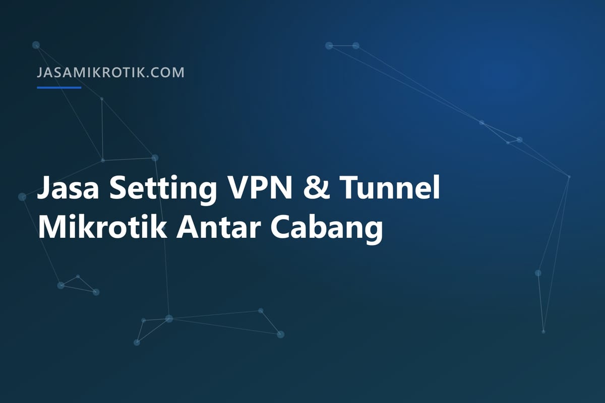 Jasa Setting VPN & Tunnel Mikrotik Antar Cabang